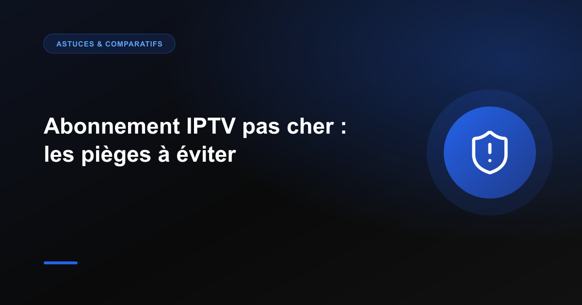 Abonnement IPTV pas cher : les pièges à éviter absolument