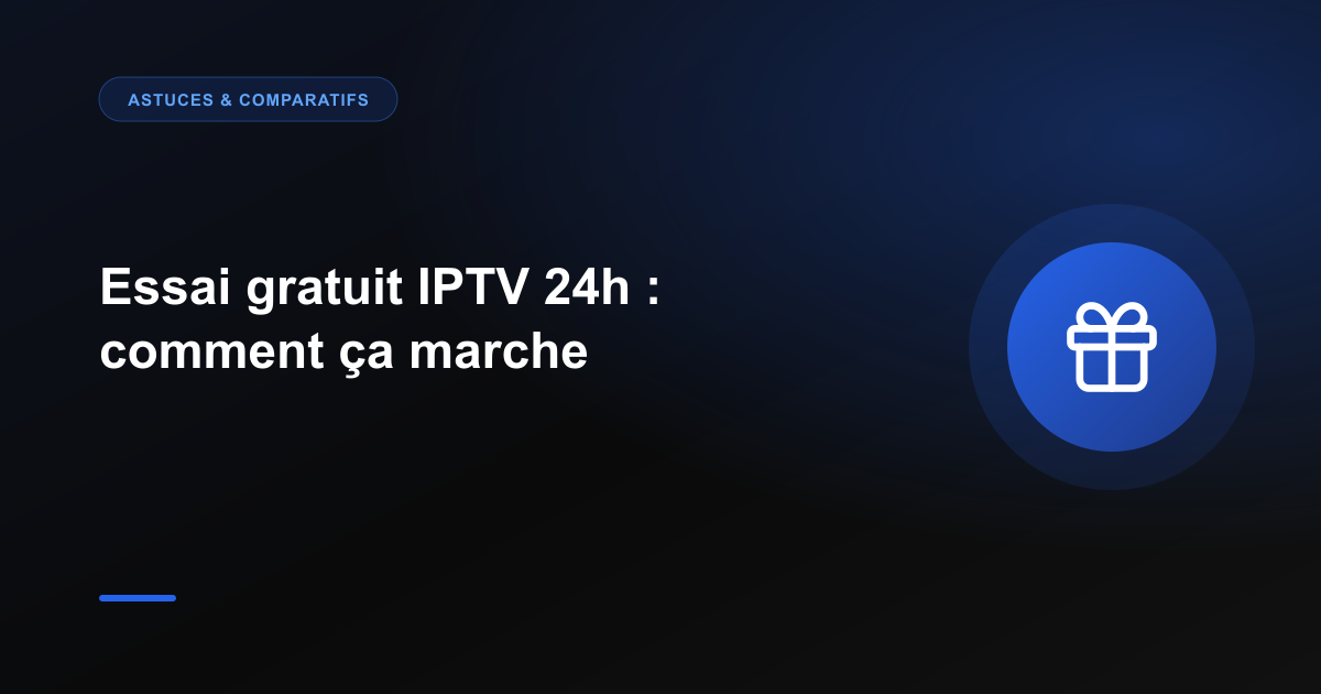 Essai gratuit IPTV 24h : comment ça marche et pourquoi le tester
